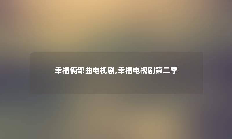 幸福俩部曲电视剧,幸福电视剧第二季