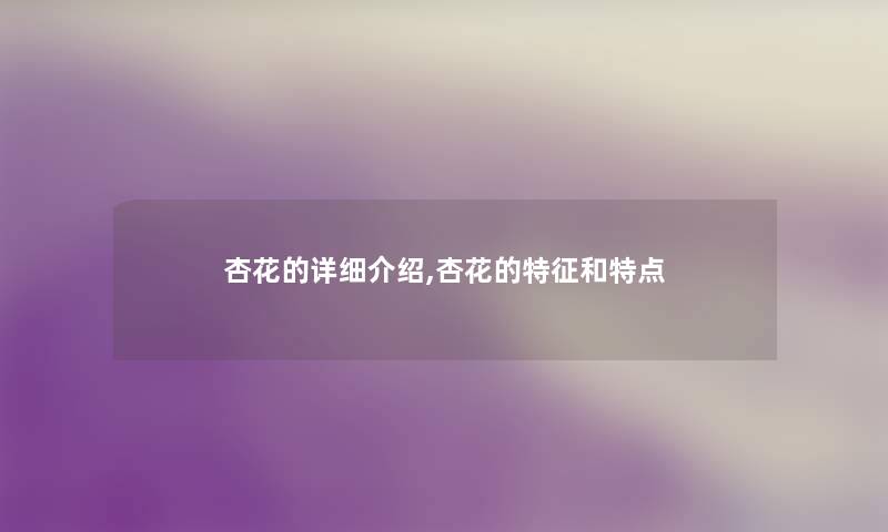 杏花的详细介绍,杏花的特征和特点