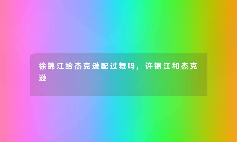 徐锦江给杰克逊配过舞吗,许锦江和杰克逊