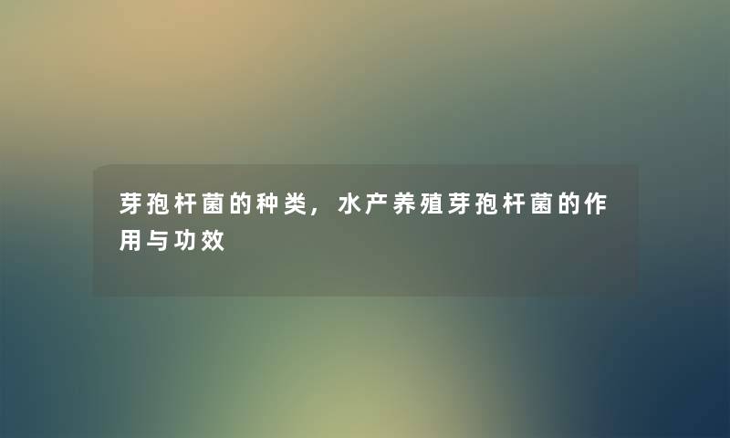芽孢杆菌的种类,水产养殖芽孢杆菌的作用与功效