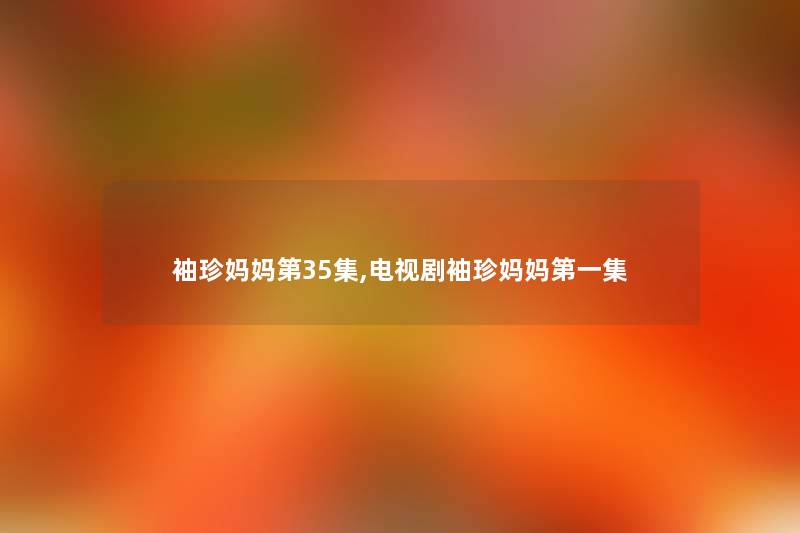 袖珍妈妈第35集,电视剧袖珍妈妈第一集
