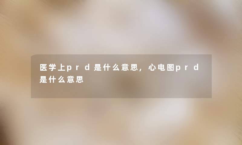 医学上prd是什么意思,心电图prd是什么意思