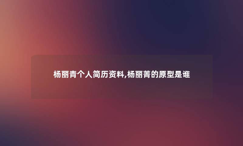 杨丽青个人简历资料,杨丽菁的原型是谁