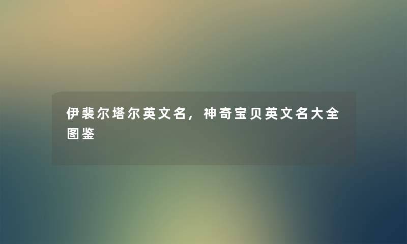 伊裴尔塔尔英文名,神奇宝贝英文名大全讲解