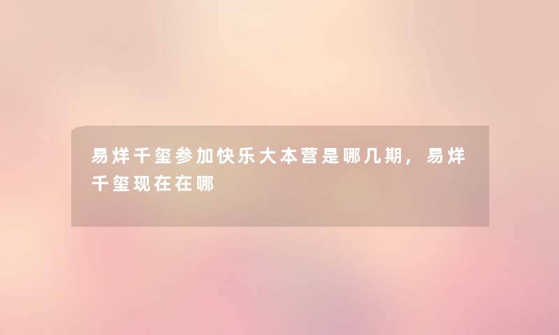 易烊千玺参加快乐大本营是哪几期,易烊千玺现在在哪