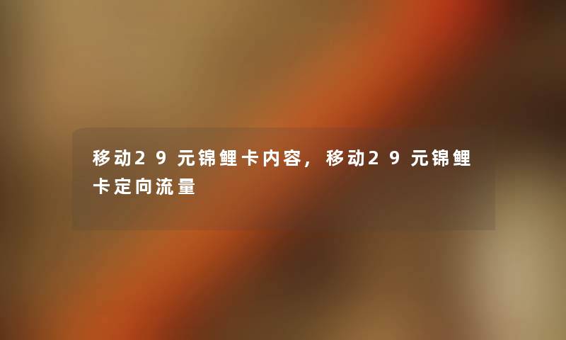 移动29元锦鲤卡内容,移动29元锦鲤卡定向流量