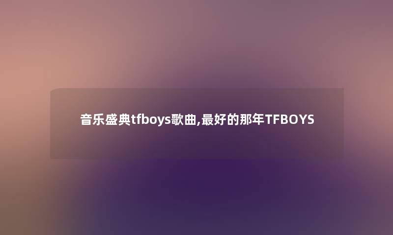 音乐盛典tfboys歌曲,好的那年TFBOYS
