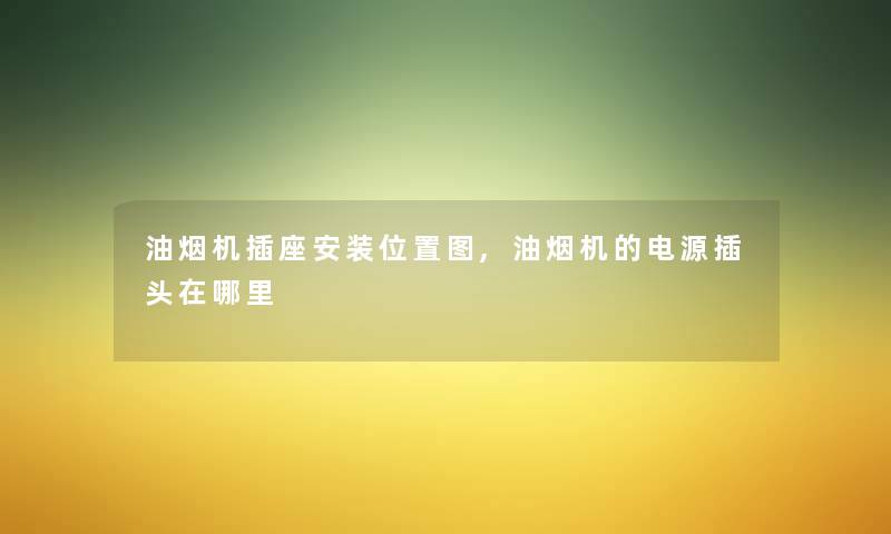 油烟机插座安装位置图,油烟机的电源插头在哪里