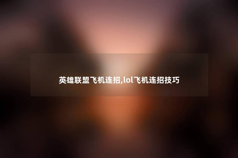 英雄联盟飞机连招,lol飞机连招技巧