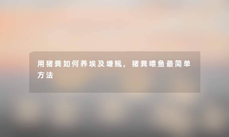用猪粪如何养埃及塘鲺,猪粪喂鱼简单方法
