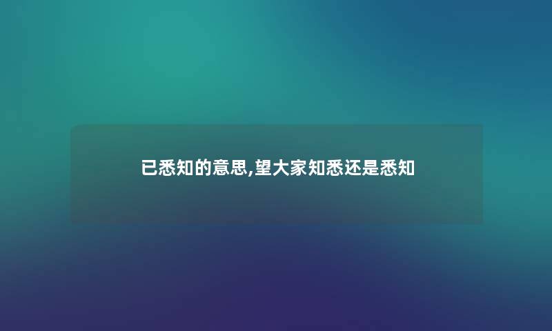 已悉知的意思,望大家知悉还是悉知