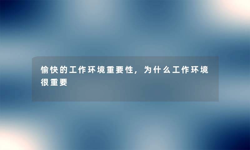 愉快的工作环境重要性,为什么工作环境很重要