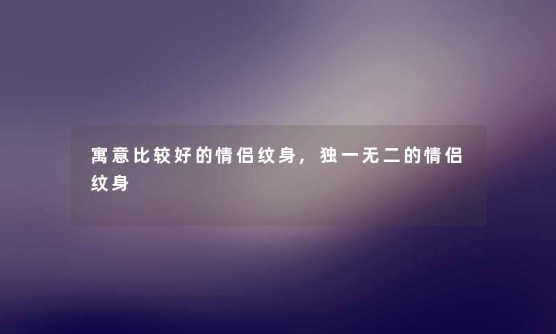 寓意比较好的情侣纹身,独一无二的情侣纹身