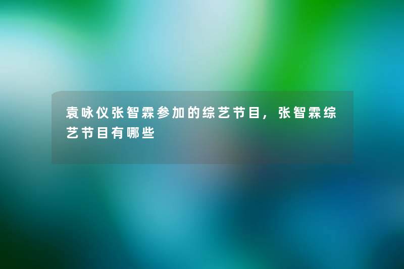 袁咏仪张智霖参加的综艺节目,张智霖综艺节目有哪些