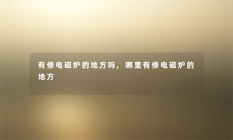 有修电磁炉的地方吗,哪里有修电磁炉的地方