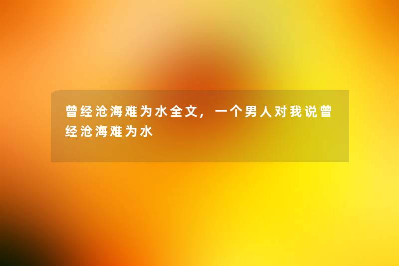 曾经沧海难为水我的,一个男人对我说曾经沧海难为水