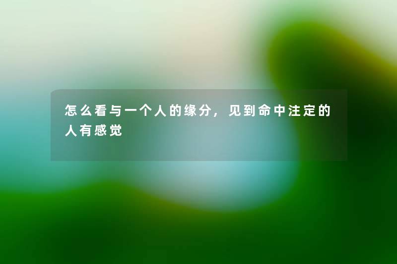 怎么看与一个人的缘分,见到命中注定的人有感觉