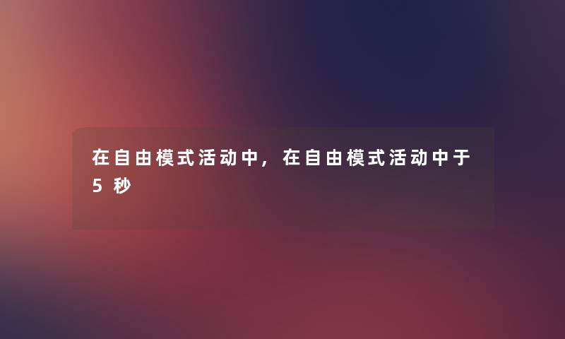 在自由模式活动中,在自由模式活动中于5秒