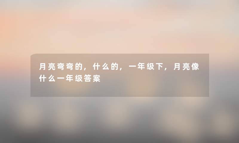 月亮弯弯的,什么的,一年级下,月亮像什么一年级答案