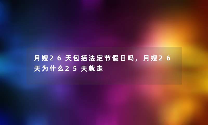 月嫂26天包括法定节假日吗,月嫂26天为什么25天就走