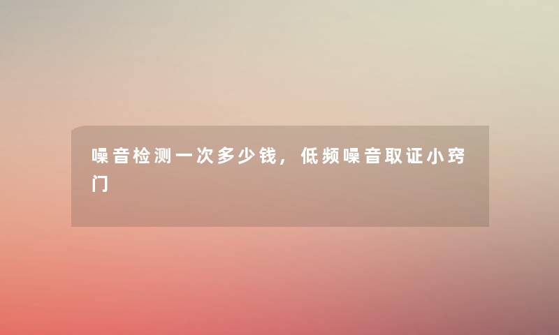 噪音检测一次多少钱,低频噪音小窍门