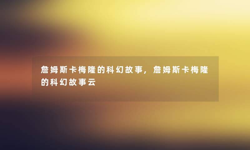 詹姆斯卡梅隆的科幻故事,詹姆斯卡梅隆的科幻故事云
