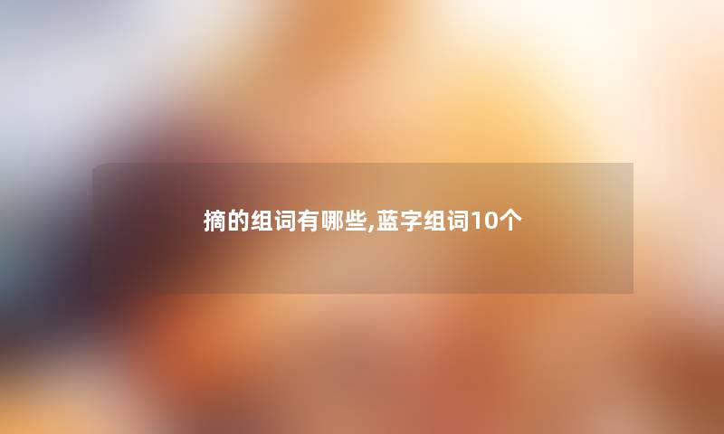 摘的组词有哪些,蓝字组词10个