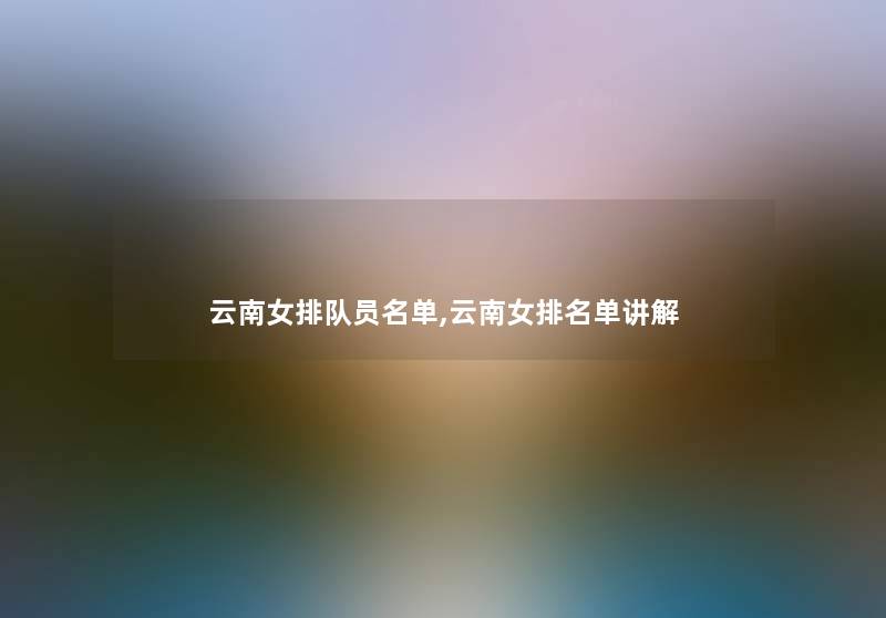 云南女排队员名单,云南女推荐单讲解