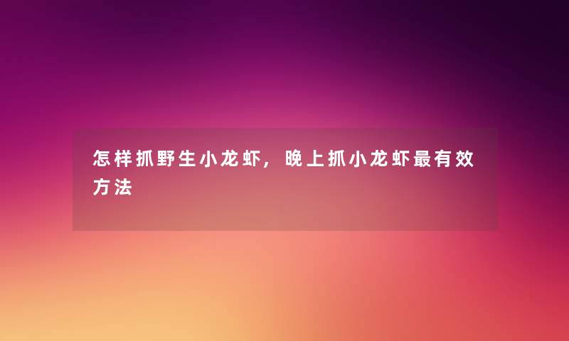 怎样抓野生小龙虾,晚上抓小龙虾有效方法
