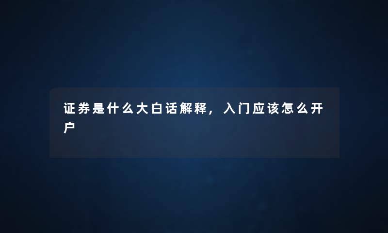 证券是什么大白话解释,入门应该怎么开户