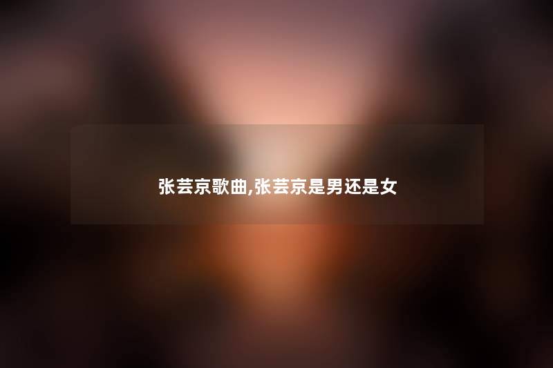 张芸京歌曲,张芸京是男还是女