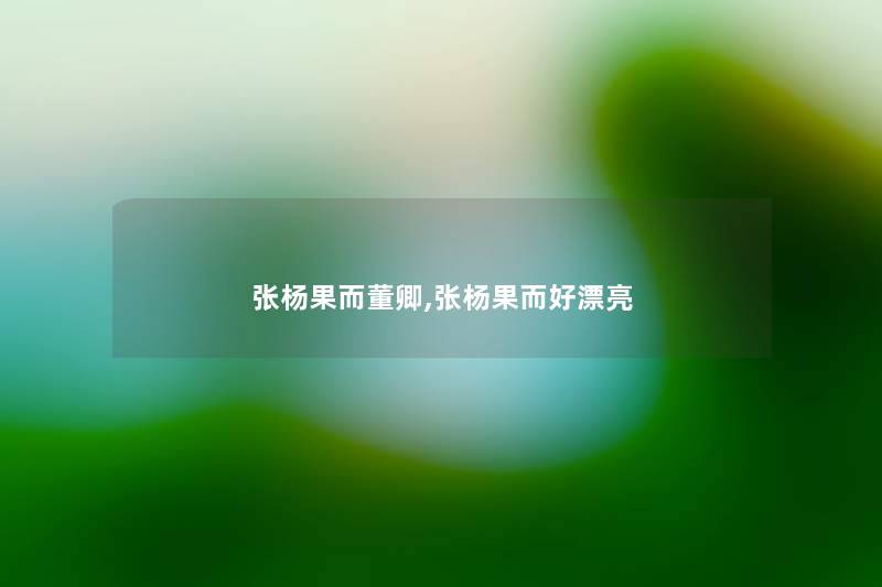 张杨果而董卿,张杨果而好漂亮