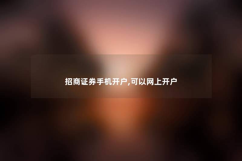 招商证券手机开户,可以网上开户