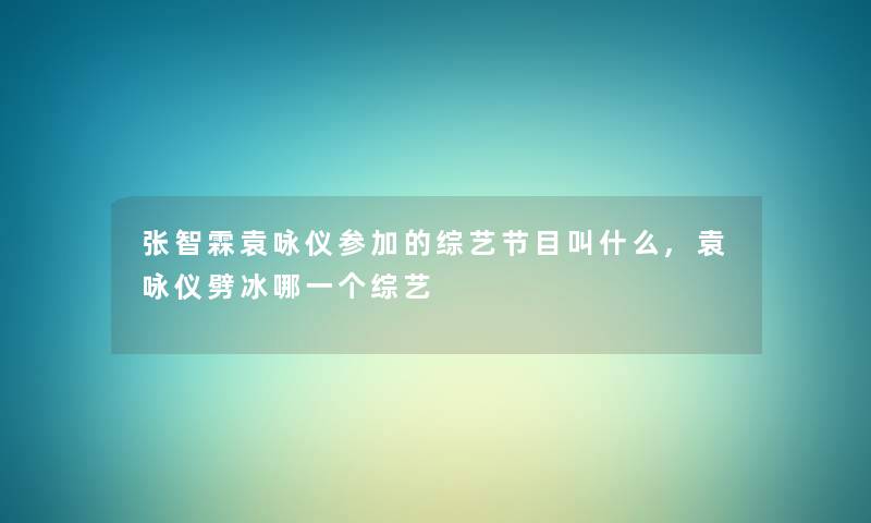 张智霖袁咏仪参加的综艺节目叫什么,袁咏仪劈冰哪一个综艺