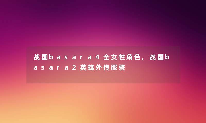 战国basara4全女性角色,战国basara2英雄外传服装
