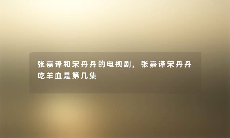 张嘉译和宋丹丹的电视剧,张嘉译宋丹丹吃羊血是第几集