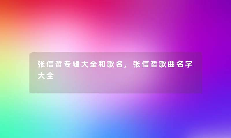 张信哲专辑大全和歌名,张信哲歌曲名字大全