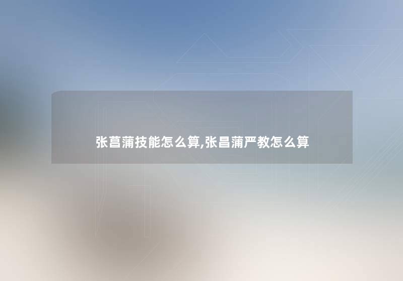 张菖蒲技能怎么算,张昌蒲严教怎么算