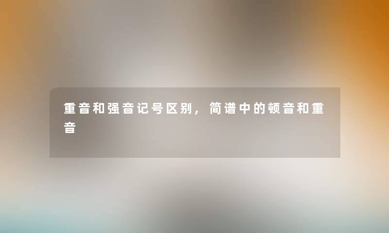 重音和强音记号区别,简谱中的顿音和重音
