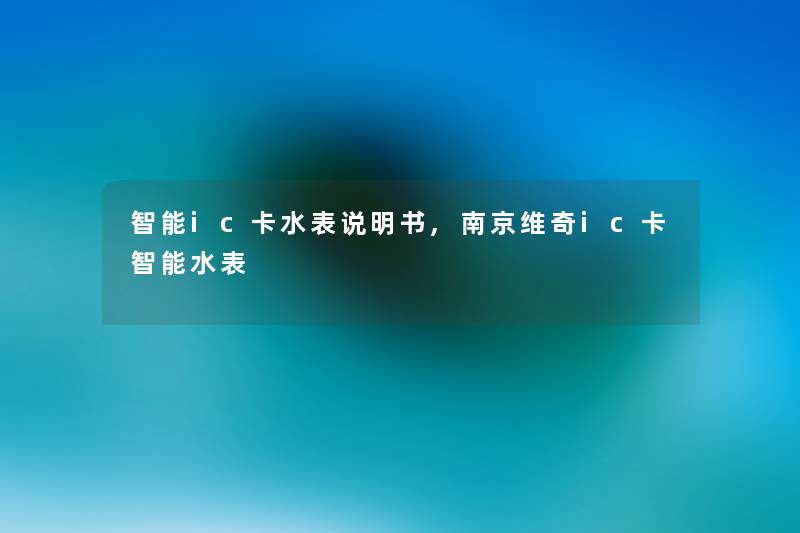 智能ic卡水表说明书,南京维奇ic卡智能水表