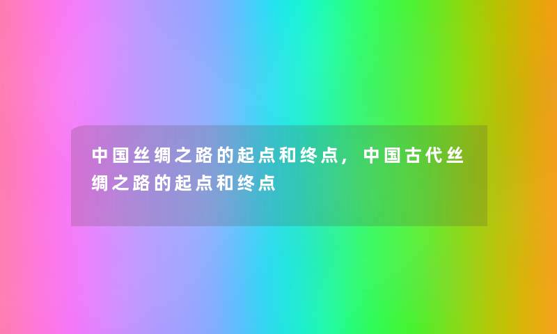 中国丝绸之路的起点和终点,中国古代丝绸之路的起点和终点