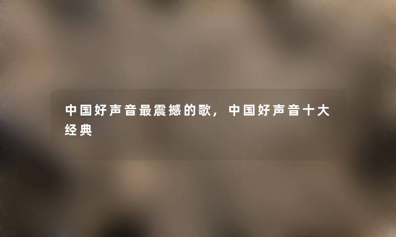 中国好声音震撼的歌,中国好声音一些经典