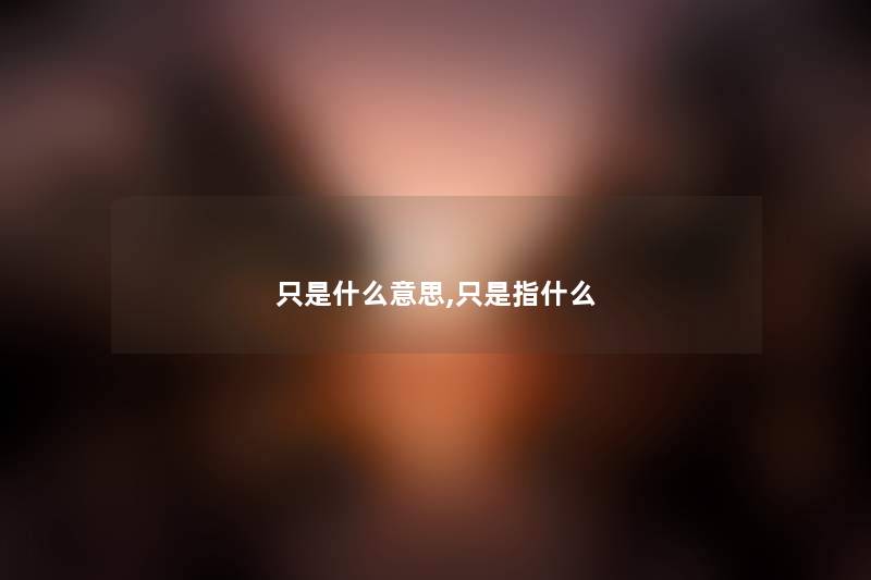 只是什么意思,只是指什么