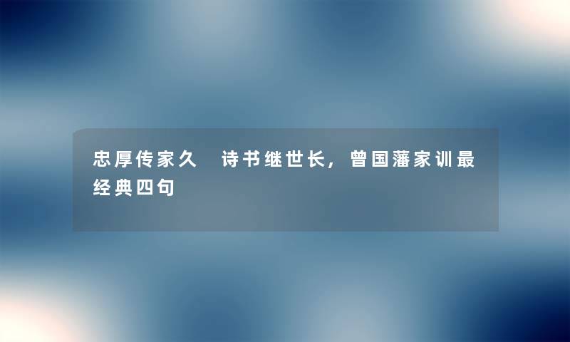 忠厚传家久 诗书继世长,曾国藩家训经典四句
