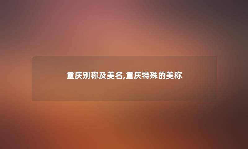 重庆别称及美名,重庆特殊的美称
