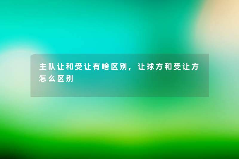 主队让和受让有啥区别,让球方和受让方怎么区别