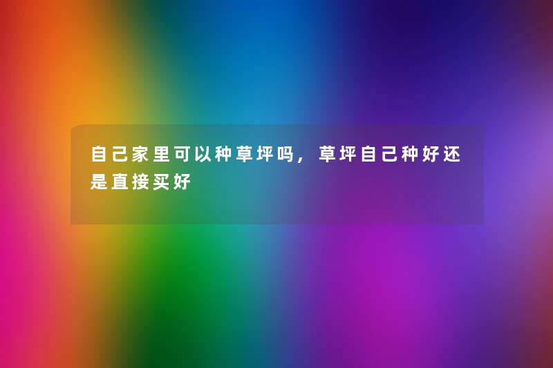 自己家里可以种草坪吗,草坪自己种好还是直接买好
