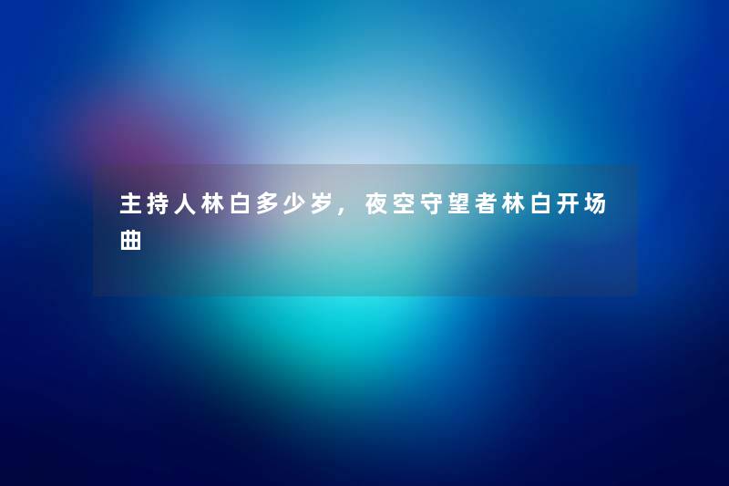 主持人林白多少岁,夜空守望者林白开场曲