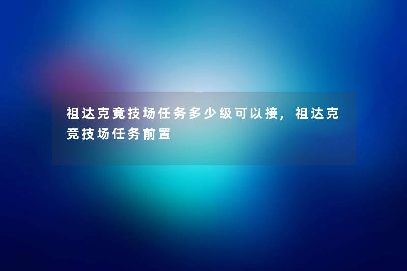 祖达克竞技场任务多少级可以接,祖达克竞技场任务前置
