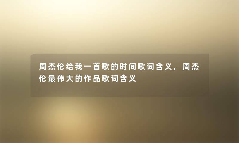 周杰伦给我一首歌的时间歌词含义,周杰伦伟大的作品歌词含义